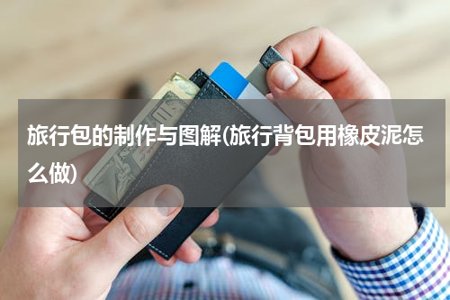 旅行包的制作与图解(旅行背包用橡皮泥怎么做)