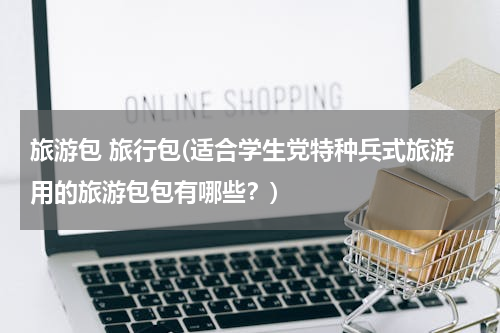 旅游包 旅行包(适合学生党特种兵式旅游用的旅游包包有哪些？)