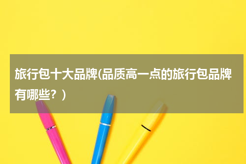 旅行包十大品牌(品质高一点的旅行包品牌有哪些？)