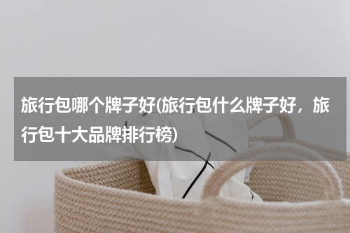 旅行包哪个牌子好(旅行包什么牌子好，旅行包十大品牌排行榜)