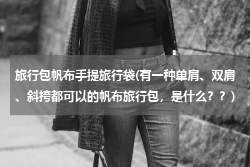 旅行包帆布手提旅行袋(有一种单肩、双肩、斜挎都可以的帆布旅行包，是什么？？)