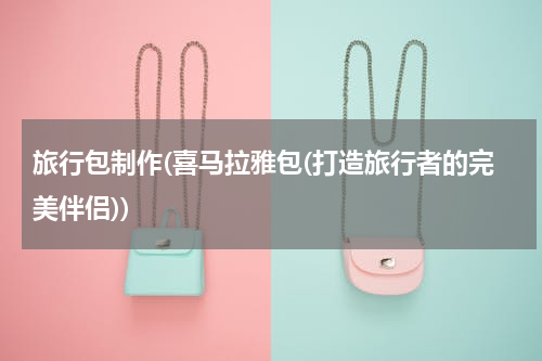 旅行包制作(喜马拉雅包(打造旅行者的完美伴侣))