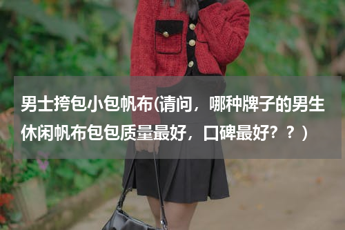 男士挎包小包帆布(请问，哪种牌子的男生休闲帆布包包质量最好，口碑最好？？)