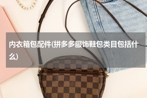 内衣箱包配件(拼多多服饰鞋包类目包括什么)