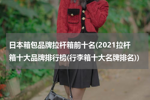 日本箱包品牌拉杆箱前十名(2021拉杆箱十大品牌排行榜(行李箱十大名牌排名))