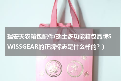 瑞安天农箱包配件(瑞士多功能箱包品牌SWISSGEAR的正牌标志是什么样的？)