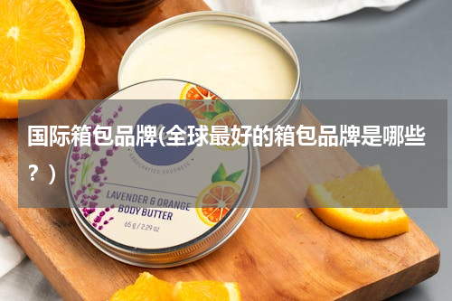 国际箱包品牌(全球最好的箱包品牌是哪些？)