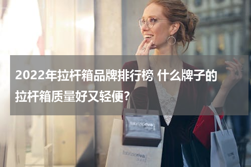2022年拉杆箱品牌排行榜 什么牌子的拉杆箱质量好又轻便？
