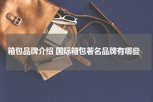 箱包品牌介绍 国际箱包著名品牌有哪些