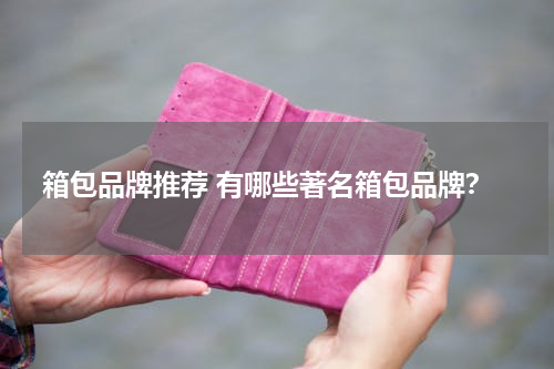 箱包品牌推荐 有哪些著名箱包品牌？