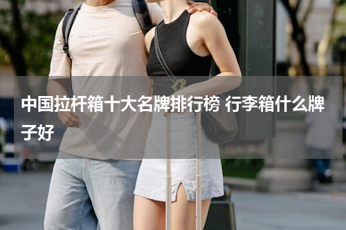 中国拉杆箱十大名牌排行榜 行李箱什么牌子好