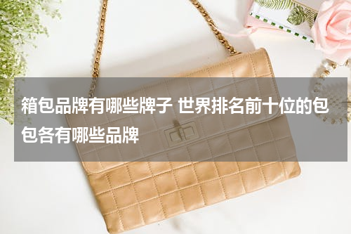 箱包品牌有哪些牌子 世界排名前十位的包包各有哪些品牌