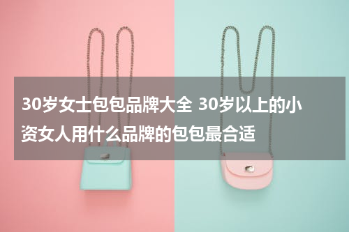 30岁女士包包品牌大全 30岁以上的小资女人用什么品牌的包包最合适