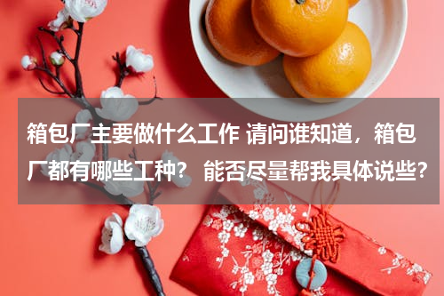 箱包厂主要做什么工作 请问谁知道，箱包厂都有哪些工种？ 能否尽量帮我具体说些？ 谢谢各位了。