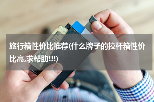 旅行箱性价比推荐(什么牌子的拉杆箱性价比高,求帮助!!!)