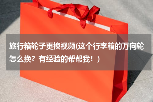 旅行箱轮子更换视频(这个行李箱的万向轮怎么换？有经验的帮帮我！)