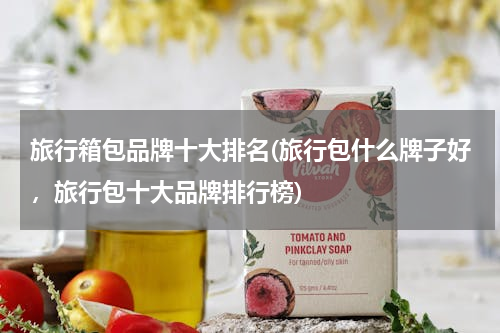旅行箱包品牌十大排名(旅行包什么牌子好，旅行包十大品牌排行榜)