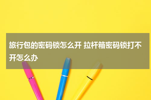旅行包的密码锁怎么开 拉杆箱密码锁打不开怎么办