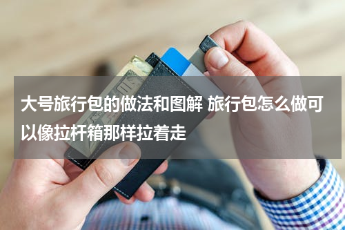 大号旅行包的做法和图解 旅行包怎么做可以像拉杆箱那样拉着走