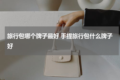 旅行包哪个牌子最好 手提旅行包什么牌子好