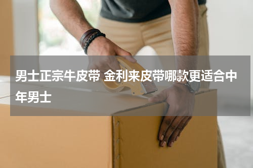 男士正宗牛皮带 金利来皮带哪款更适合中年男士