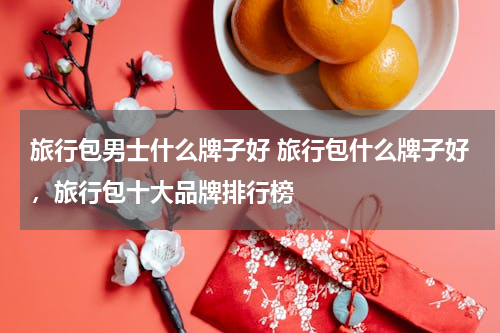 旅行包男士什么牌子好 旅行包什么牌子好，旅行包十大品牌排行榜