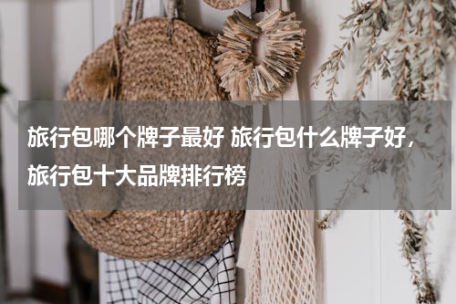 旅行包哪个牌子最好 旅行包什么牌子好，旅行包十大品牌排行榜