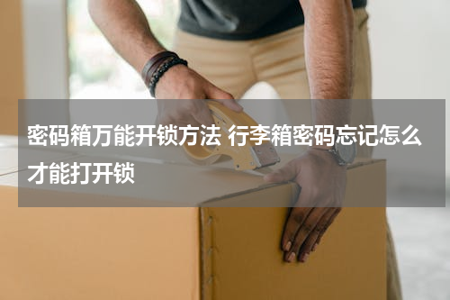 密码箱万能开锁方法 行李箱密码忘记怎么才能打开锁