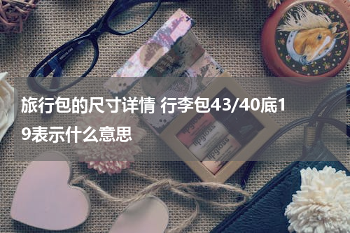 旅行包的尺寸详情 行李包43/40底19表示什么意思