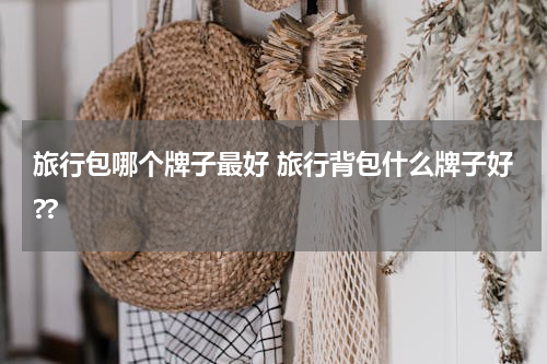 旅行包哪个牌子最好 旅行背包什么牌子好??