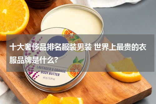 十大奢侈品排名服装男装 世界上最贵的衣服品牌是什么?