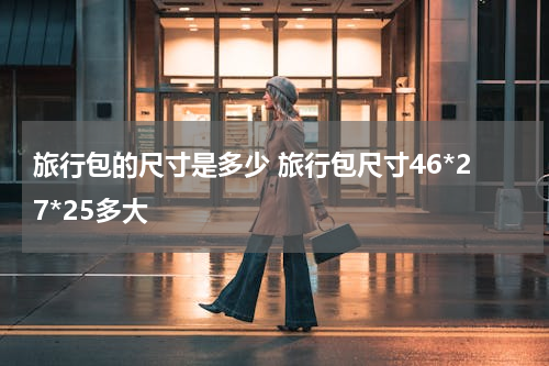 旅行包的尺寸是多少 旅行包尺寸46*27*25多大