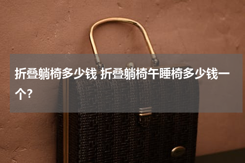 折叠躺椅多少钱 折叠躺椅午睡椅多少钱一个？