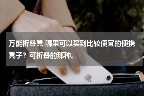 万能折叠凳 哪里可以买到比较便宜的便携凳子？可折叠的那种。