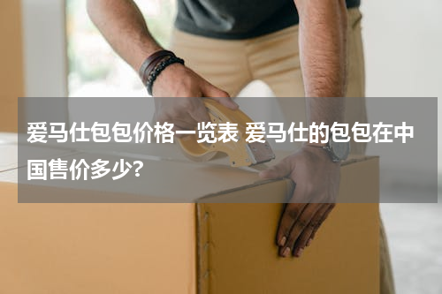 爱马仕包包价格一览表 爱马仕的包包在中国售价多少?