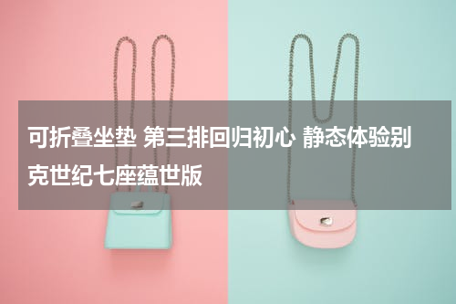 可折叠坐垫 第三排回归初心 静态体验别克世纪七座蕴世版