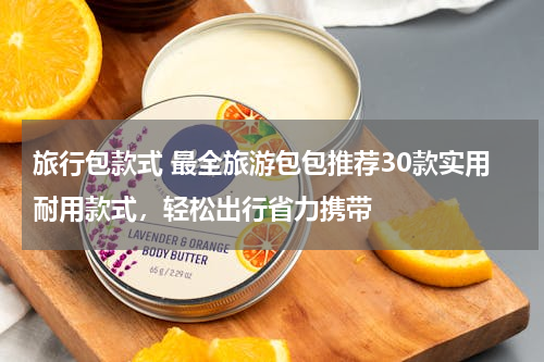 旅行包款式 最全旅游包包推荐30款实用耐用款式，轻松出行省力携带