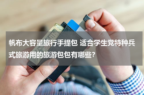 帆布大容量旅行手提包 适合学生党特种兵式旅游用的旅游包包有哪些？