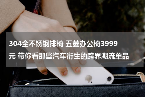 304全不锈钢排椅 五菱办公椅3999元 带你看那些汽车衍生的跨界潮流单品