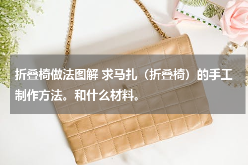 折叠椅做法图解 求马扎（折叠椅）的手工制作方法。和什么材料。