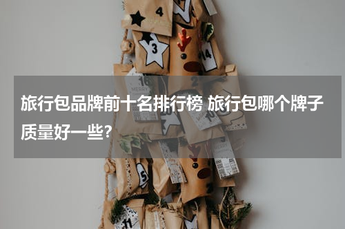 旅行包品牌前十名排行榜 旅行包哪个牌子质量好一些？