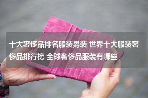 十大奢侈品排名服装男装 世界十大服装奢侈品排行榜 全球奢侈品服装有哪些