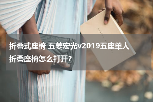 折叠式座椅 五菱宏光v2019五座单人折叠座椅怎么打开？