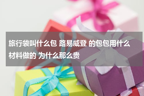 旅行袋叫什么包 路易威登 的包包用什么材料做的 为什么那么贵
