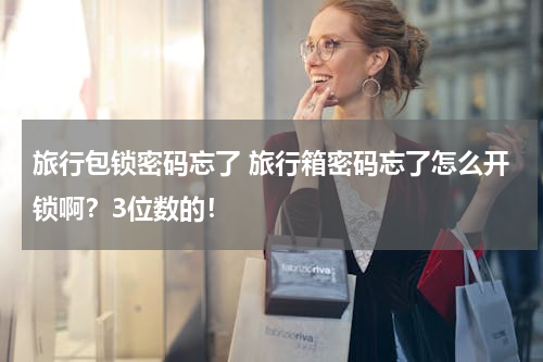 旅行包锁密码忘了 旅行箱密码忘了怎么开锁啊？3位数的！