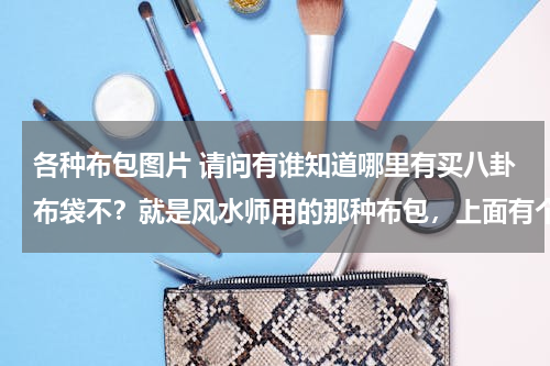各种布包图片 请问有谁知道哪里有买八卦布袋不？就是风水师用的那种布包，上面有个八卦图的。