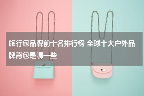 旅行包品牌前十名排行榜 全球十大户外品牌背包是哪一些