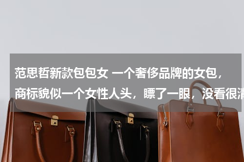范思哲新款包包女 一个奢侈品牌的女包，商标貌似一个女性人头，瞟了一眼，没看很清楚，好像是美杜莎，蛇发女妖，是什么牌子
