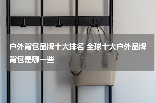 户外背包品牌十大排名 全球十大户外品牌背包是哪一些