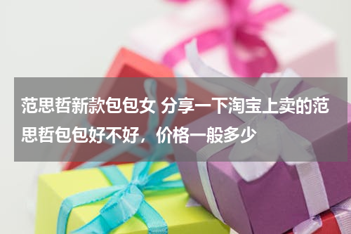 范思哲新款包包女 分享一下淘宝上卖的范思哲包包好不好，价格一般多少